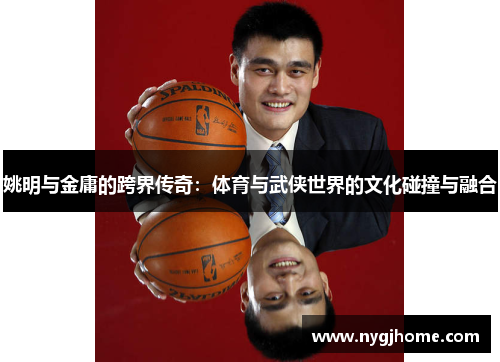 姚明与金庸的跨界传奇：体育与武侠世界的文化碰撞与融合