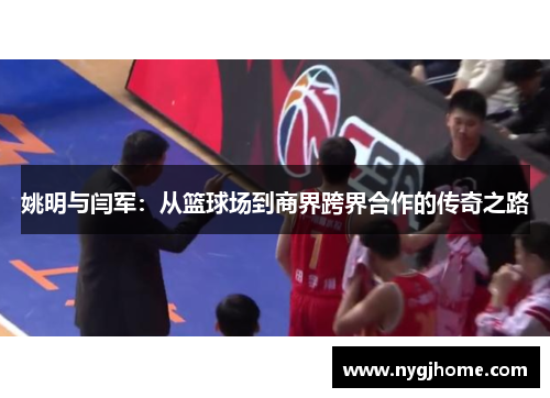 姚明与闫军：从篮球场到商界跨界合作的传奇之路