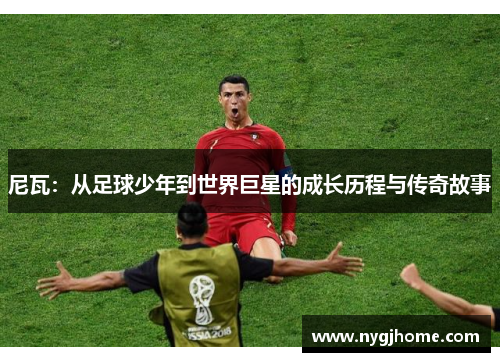 尼瓦：从足球少年到世界巨星的成长历程与传奇故事