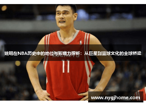 姚明在NBA历史中的地位与影响力探析：从巨星到篮球文化的全球桥梁