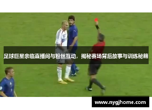 足球巨星亲临直播间与粉丝互动，揭秘赛场背后故事与训练秘籍