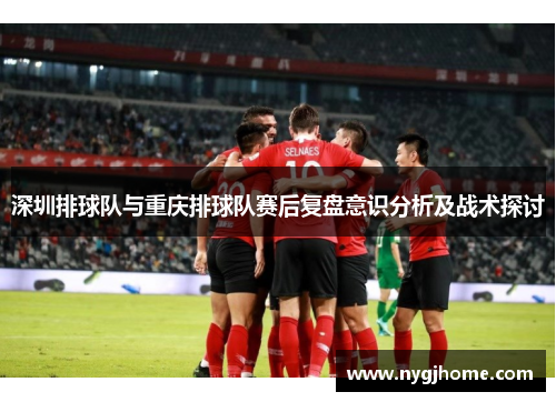 深圳排球队与重庆排球队赛后复盘意识分析及战术探讨