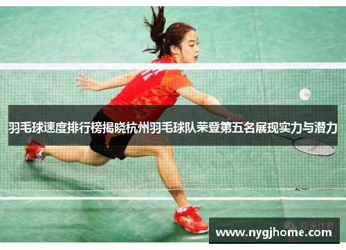 羽毛球速度排行榜揭晓杭州羽毛球队荣登第五名展现实力与潜力