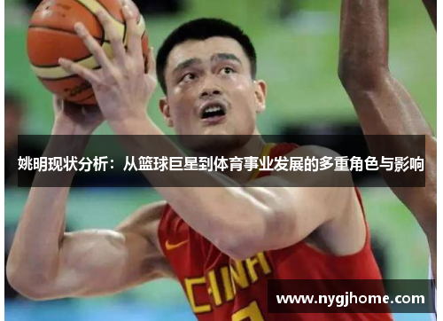 姚明现状分析：从篮球巨星到体育事业发展的多重角色与影响