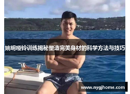 姚明哑铃训练揭秘塑造完美身材的科学方法与技巧