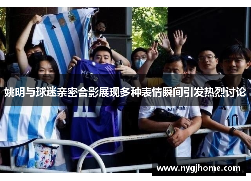 姚明与球迷亲密合影展现多种表情瞬间引发热烈讨论