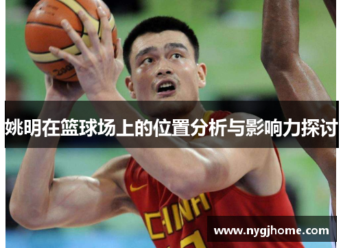 姚明在篮球场上的位置分析与影响力探讨