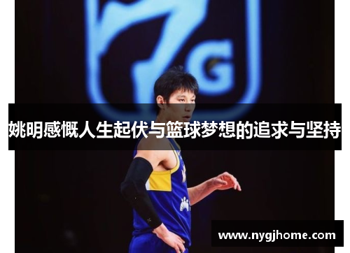 姚明感慨人生起伏与篮球梦想的追求与坚持