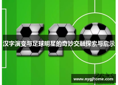 汉字演变与足球明星的奇妙交融探索与启示