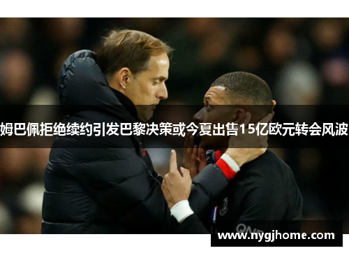 姆巴佩拒绝续约引发巴黎决策或今夏出售15亿欧元转会风波