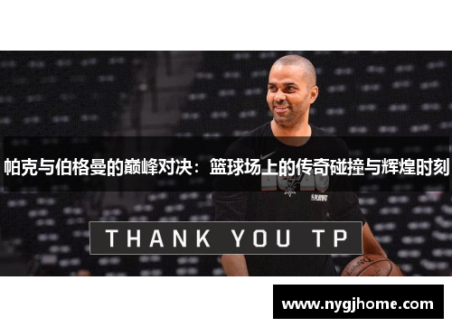帕克与伯格曼的巅峰对决：篮球场上的传奇碰撞与辉煌时刻