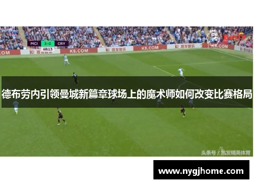 德布劳内引领曼城新篇章球场上的魔术师如何改变比赛格局