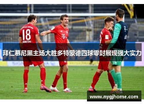 拜仁慕尼黑主场大胜多特蒙德四球零封展现强大实力