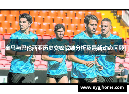 皇马与巴伦西亚历史交锋战绩分析及最新动态回顾
